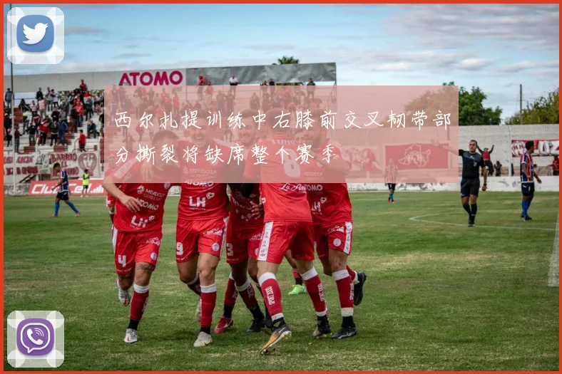 西尔扎提训练中右膝前交叉韧带部分撕裂将缺席整个赛季