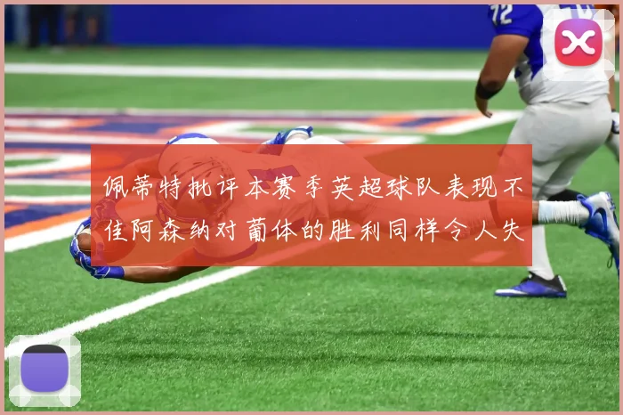 佩蒂特批评本赛季英超球队表现不佳阿森纳对葡体的胜利同样令人失望