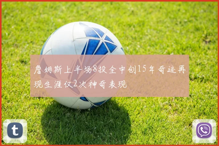 詹姆斯上半场8投全中创15年奇迹再现生涯仅2次神奇表现
