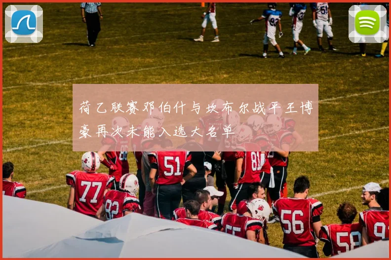 荷乙联赛邓伯什与坎布尔战平王博豪再次未能入选大名单