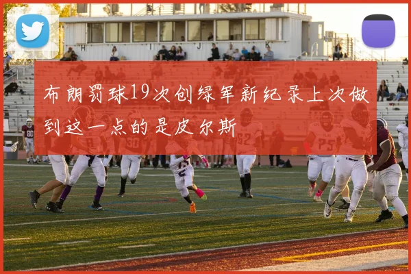 布朗罚球19次创绿军新纪录上次做到这一点的是皮尔斯
